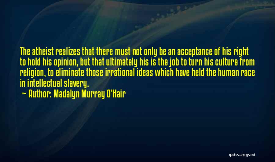 Madalyn Murray O'Hair Quotes: The Atheist Realizes That There Must Not Only Be An Acceptance Of His Right To Hold His Opinion, But That