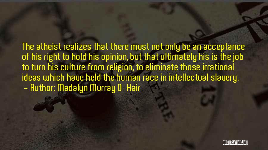 Madalyn Murray O'Hair Quotes: The Atheist Realizes That There Must Not Only Be An Acceptance Of His Right To Hold His Opinion, But That