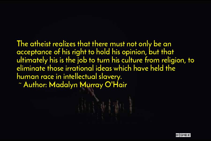 Madalyn Murray O'Hair Quotes: The Atheist Realizes That There Must Not Only Be An Acceptance Of His Right To Hold His Opinion, But That