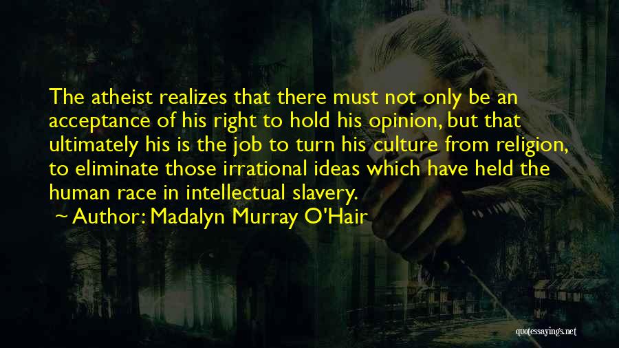 Madalyn Murray O'Hair Quotes: The Atheist Realizes That There Must Not Only Be An Acceptance Of His Right To Hold His Opinion, But That