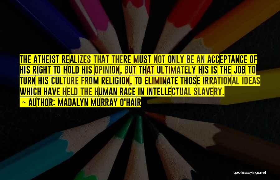 Madalyn Murray O'Hair Quotes: The Atheist Realizes That There Must Not Only Be An Acceptance Of His Right To Hold His Opinion, But That