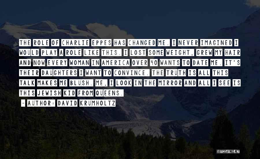 David Krumholtz Quotes: The Role Of Charlie Eppes Has Changed Me. I Never Imagined I Would Play A Role Like This. I Lost