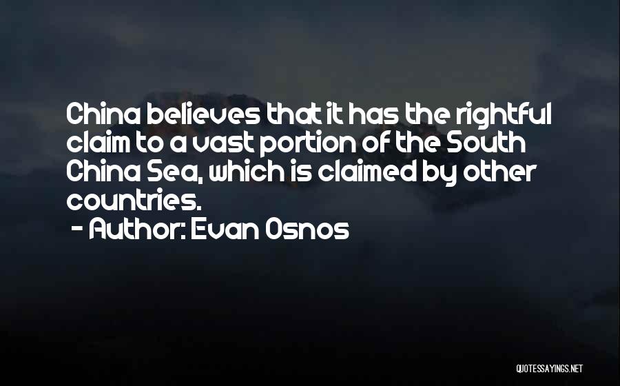 Evan Osnos Quotes: China Believes That It Has The Rightful Claim To A Vast Portion Of The South China Sea, Which Is Claimed