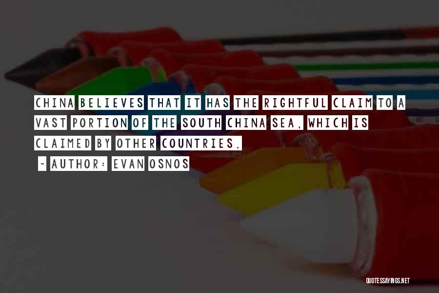 Evan Osnos Quotes: China Believes That It Has The Rightful Claim To A Vast Portion Of The South China Sea, Which Is Claimed