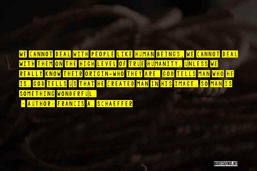 Francis A. Schaeffer Quotes: We Cannot Deal With People Like Human Beings, We Cannot Deal With Them On The High Level Of True Humanity,