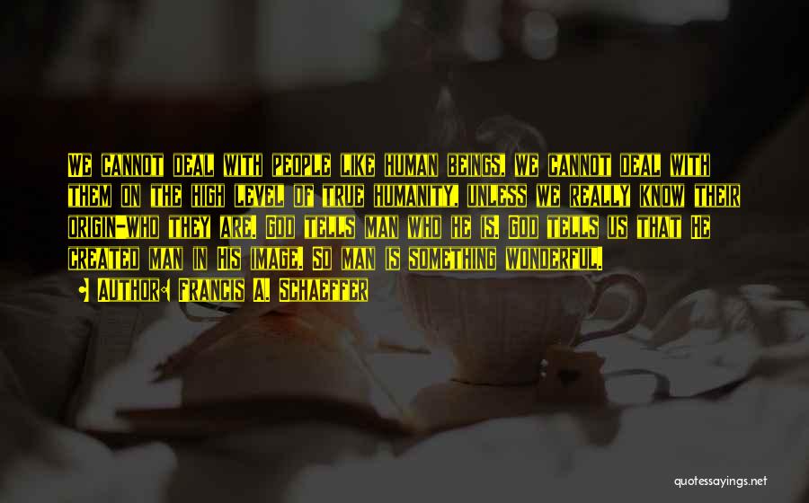 Francis A. Schaeffer Quotes: We Cannot Deal With People Like Human Beings, We Cannot Deal With Them On The High Level Of True Humanity,