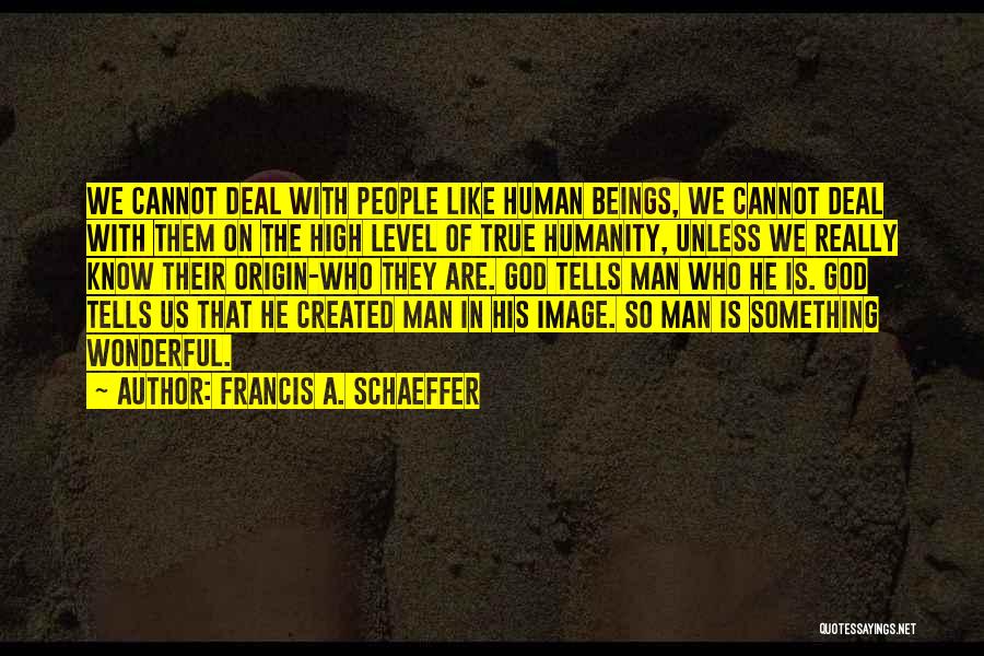 Francis A. Schaeffer Quotes: We Cannot Deal With People Like Human Beings, We Cannot Deal With Them On The High Level Of True Humanity,
