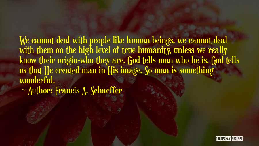 Francis A. Schaeffer Quotes: We Cannot Deal With People Like Human Beings, We Cannot Deal With Them On The High Level Of True Humanity,
