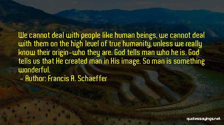 Francis A. Schaeffer Quotes: We Cannot Deal With People Like Human Beings, We Cannot Deal With Them On The High Level Of True Humanity,