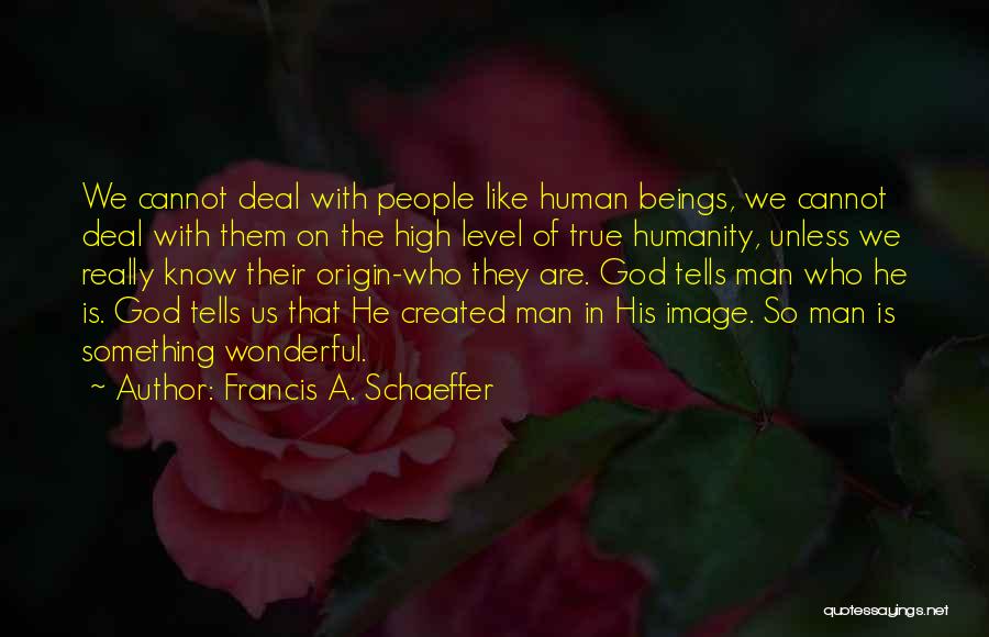 Francis A. Schaeffer Quotes: We Cannot Deal With People Like Human Beings, We Cannot Deal With Them On The High Level Of True Humanity,