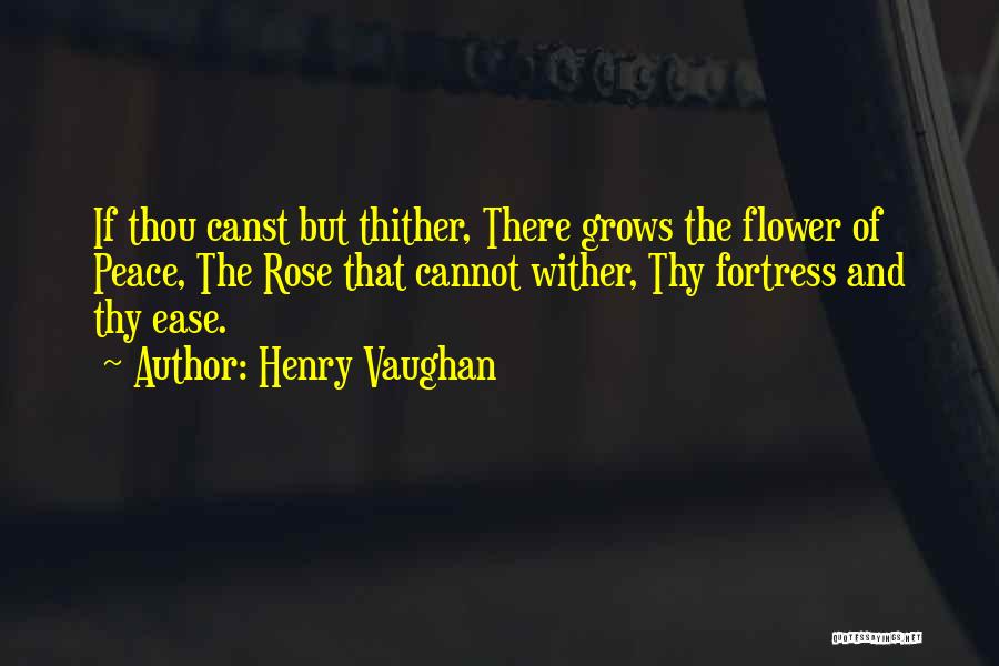 Henry Vaughan Quotes: If Thou Canst But Thither, There Grows The Flower Of Peace, The Rose That Cannot Wither, Thy Fortress And Thy