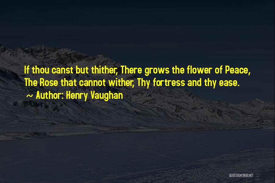 Henry Vaughan Quotes: If Thou Canst But Thither, There Grows The Flower Of Peace, The Rose That Cannot Wither, Thy Fortress And Thy