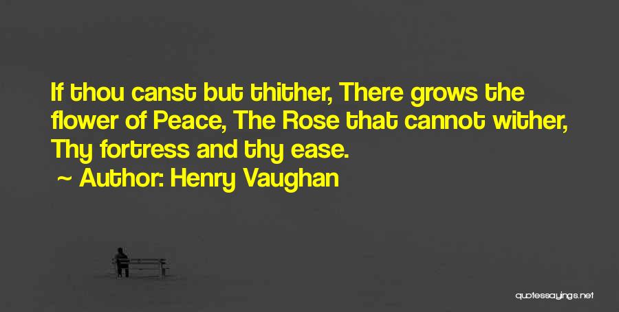 Henry Vaughan Quotes: If Thou Canst But Thither, There Grows The Flower Of Peace, The Rose That Cannot Wither, Thy Fortress And Thy