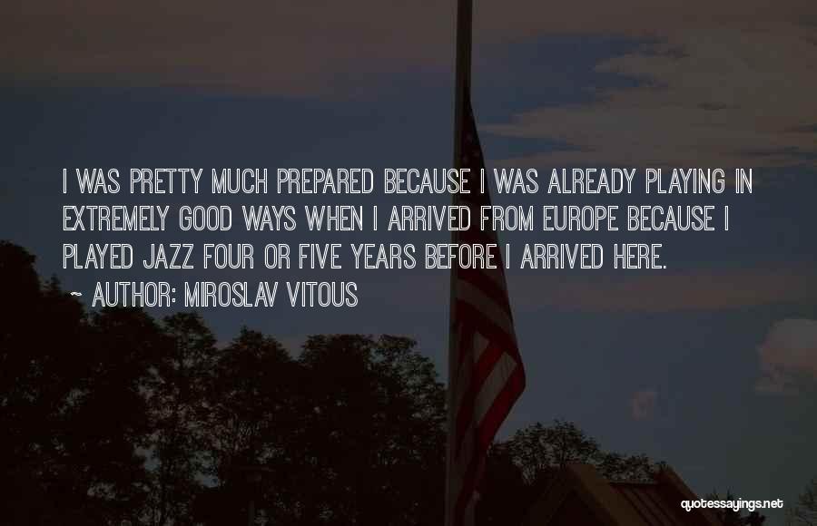 Miroslav Vitous Quotes: I Was Pretty Much Prepared Because I Was Already Playing In Extremely Good Ways When I Arrived From Europe Because