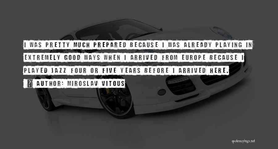 Miroslav Vitous Quotes: I Was Pretty Much Prepared Because I Was Already Playing In Extremely Good Ways When I Arrived From Europe Because