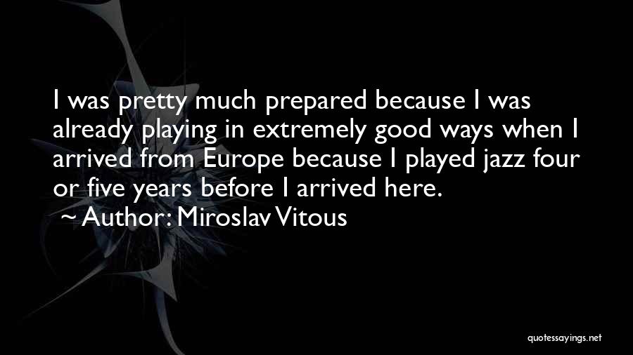 Miroslav Vitous Quotes: I Was Pretty Much Prepared Because I Was Already Playing In Extremely Good Ways When I Arrived From Europe Because