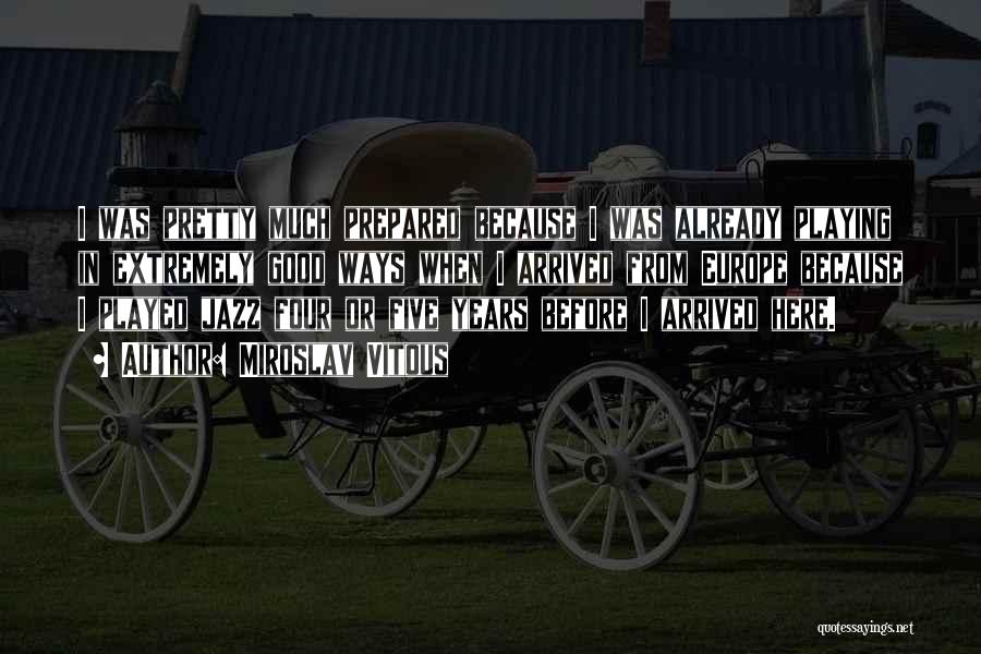 Miroslav Vitous Quotes: I Was Pretty Much Prepared Because I Was Already Playing In Extremely Good Ways When I Arrived From Europe Because