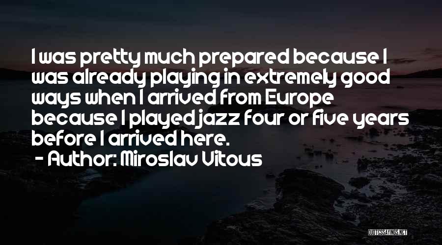 Miroslav Vitous Quotes: I Was Pretty Much Prepared Because I Was Already Playing In Extremely Good Ways When I Arrived From Europe Because