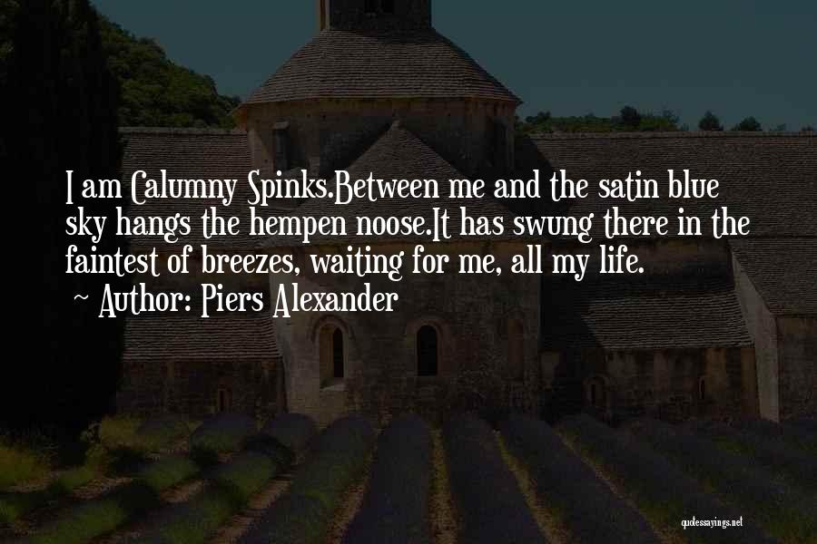 Piers Alexander Quotes: I Am Calumny Spinks.between Me And The Satin Blue Sky Hangs The Hempen Noose.it Has Swung There In The Faintest