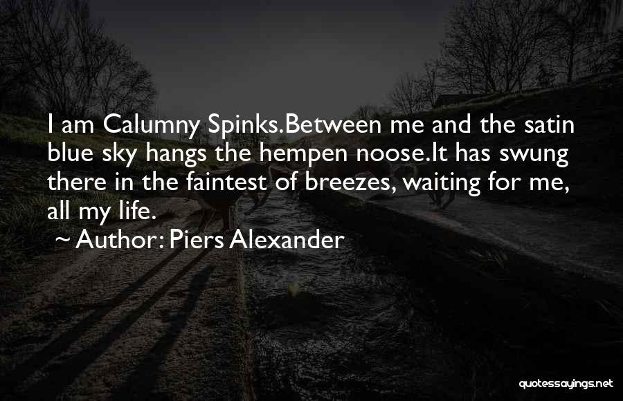 Piers Alexander Quotes: I Am Calumny Spinks.between Me And The Satin Blue Sky Hangs The Hempen Noose.it Has Swung There In The Faintest
