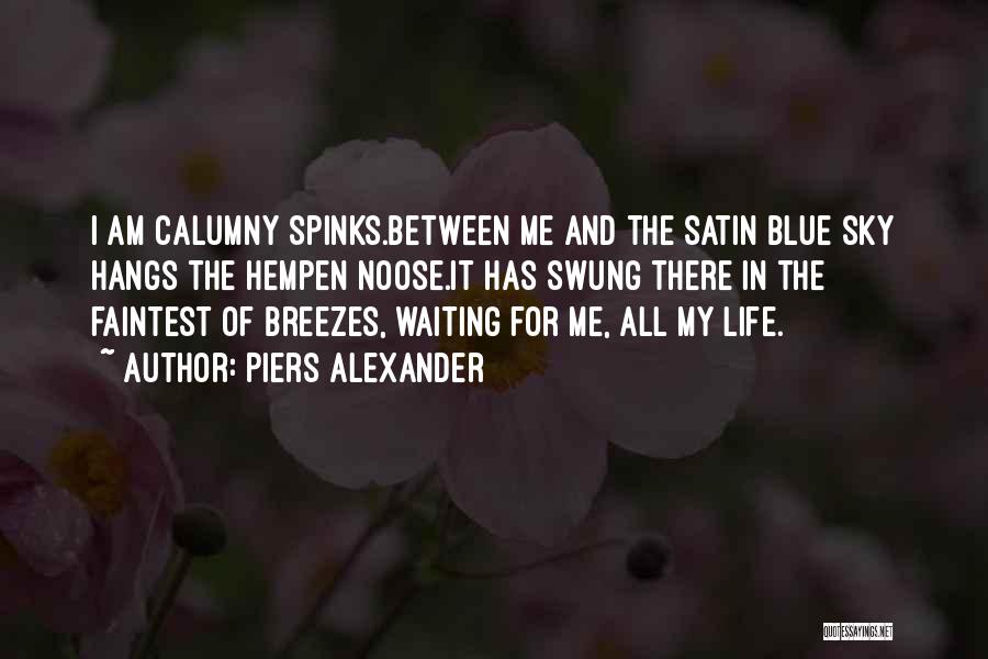 Piers Alexander Quotes: I Am Calumny Spinks.between Me And The Satin Blue Sky Hangs The Hempen Noose.it Has Swung There In The Faintest