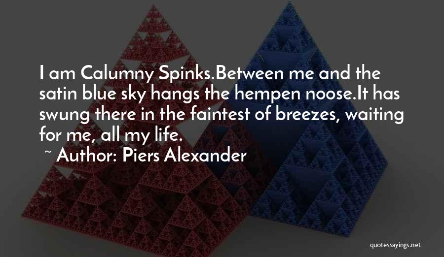 Piers Alexander Quotes: I Am Calumny Spinks.between Me And The Satin Blue Sky Hangs The Hempen Noose.it Has Swung There In The Faintest