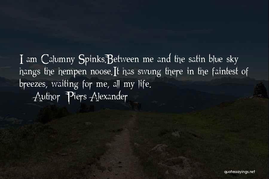 Piers Alexander Quotes: I Am Calumny Spinks.between Me And The Satin Blue Sky Hangs The Hempen Noose.it Has Swung There In The Faintest