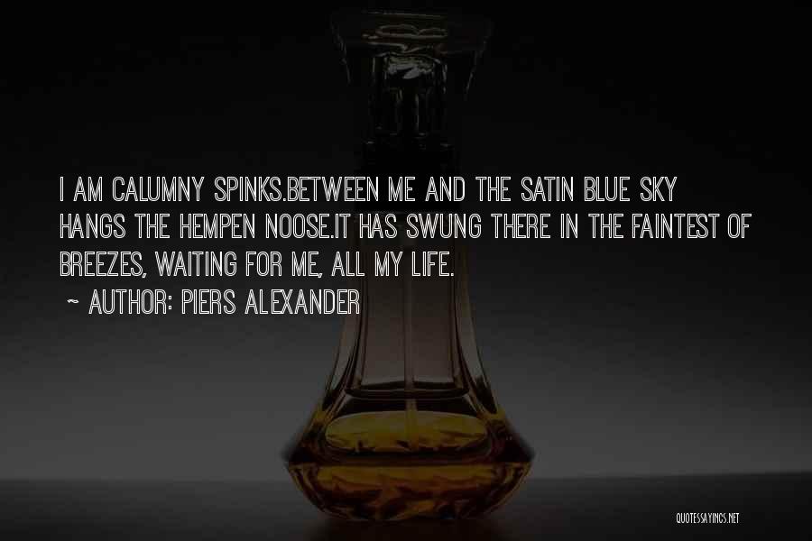 Piers Alexander Quotes: I Am Calumny Spinks.between Me And The Satin Blue Sky Hangs The Hempen Noose.it Has Swung There In The Faintest