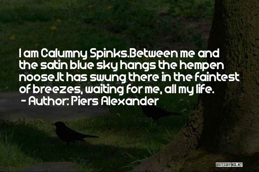 Piers Alexander Quotes: I Am Calumny Spinks.between Me And The Satin Blue Sky Hangs The Hempen Noose.it Has Swung There In The Faintest