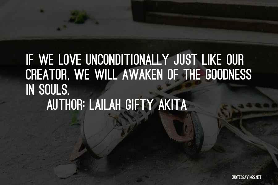 Lailah Gifty Akita Quotes: If We Love Unconditionally Just Like Our Creator, We Will Awaken Of The Goodness In Souls.