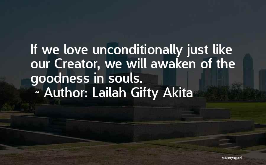 Lailah Gifty Akita Quotes: If We Love Unconditionally Just Like Our Creator, We Will Awaken Of The Goodness In Souls.