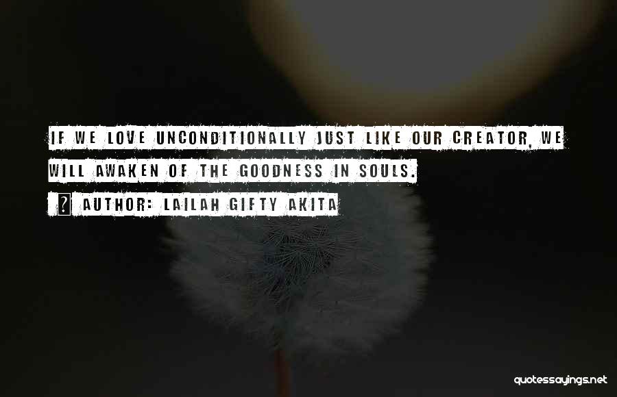 Lailah Gifty Akita Quotes: If We Love Unconditionally Just Like Our Creator, We Will Awaken Of The Goodness In Souls.