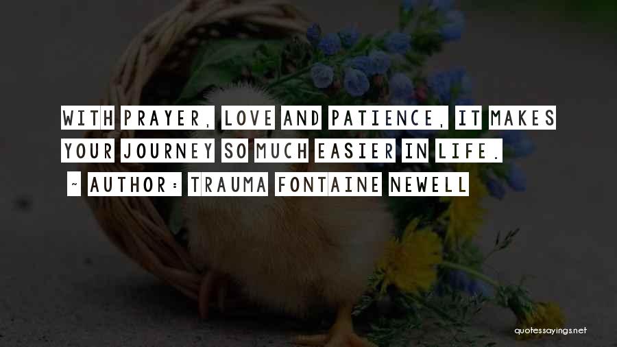 Trauma Fontaine Newell Quotes: With Prayer, Love And Patience, It Makes Your Journey So Much Easier In Life.
