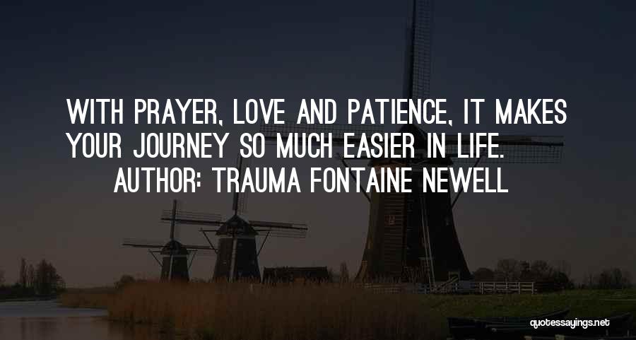 Trauma Fontaine Newell Quotes: With Prayer, Love And Patience, It Makes Your Journey So Much Easier In Life.