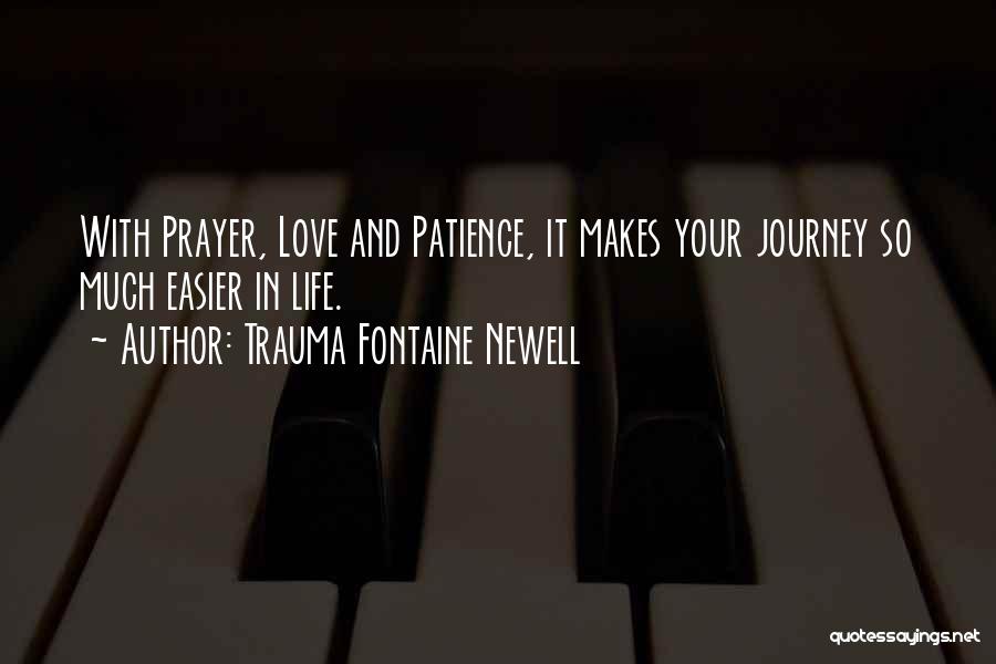 Trauma Fontaine Newell Quotes: With Prayer, Love And Patience, It Makes Your Journey So Much Easier In Life.