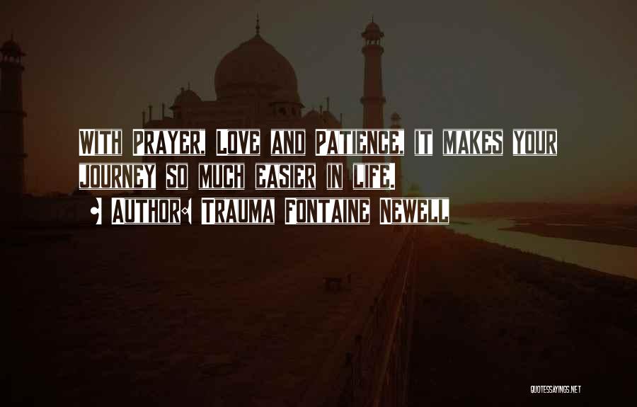 Trauma Fontaine Newell Quotes: With Prayer, Love And Patience, It Makes Your Journey So Much Easier In Life.