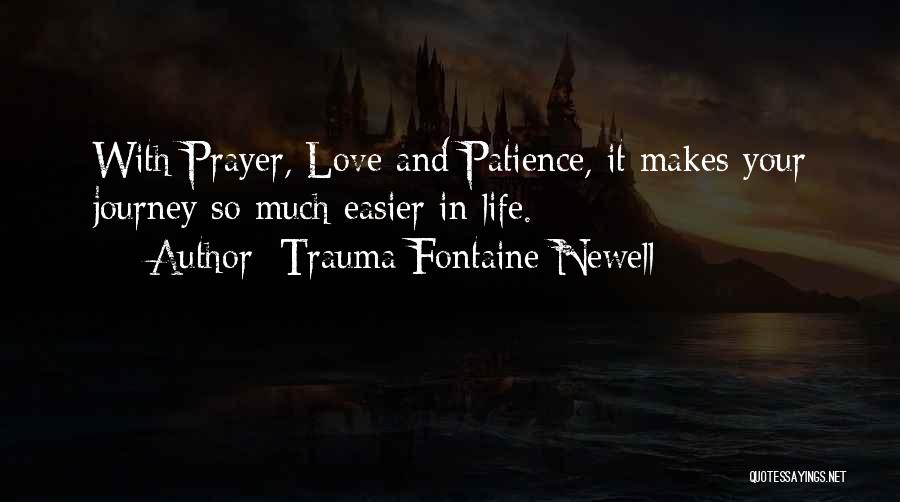 Trauma Fontaine Newell Quotes: With Prayer, Love And Patience, It Makes Your Journey So Much Easier In Life.