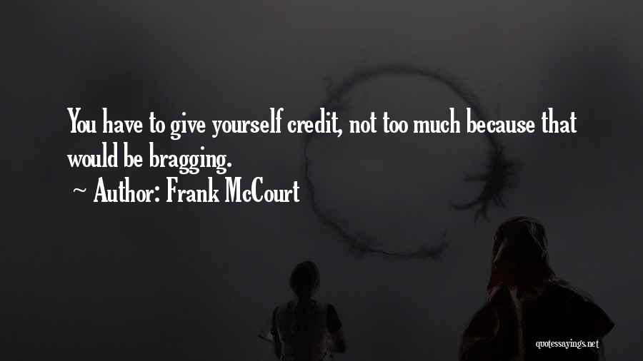 Frank McCourt Quotes: You Have To Give Yourself Credit, Not Too Much Because That Would Be Bragging.