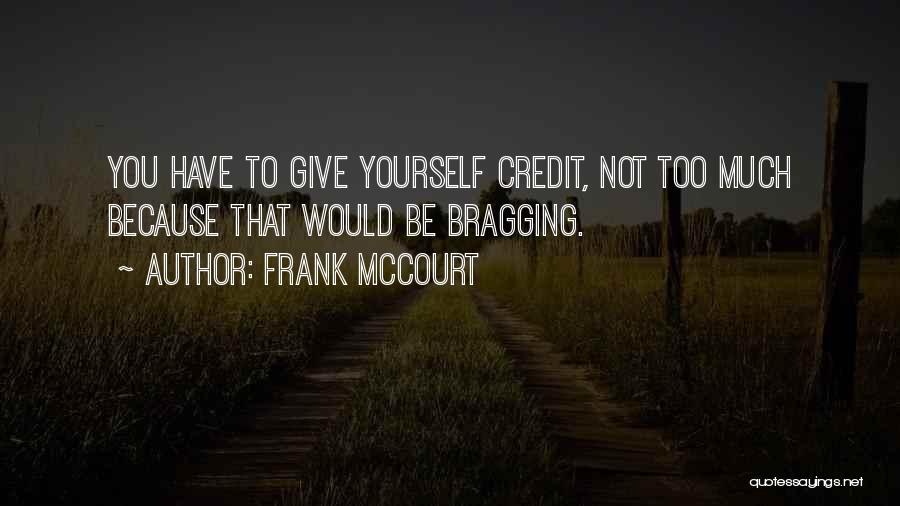 Frank McCourt Quotes: You Have To Give Yourself Credit, Not Too Much Because That Would Be Bragging.