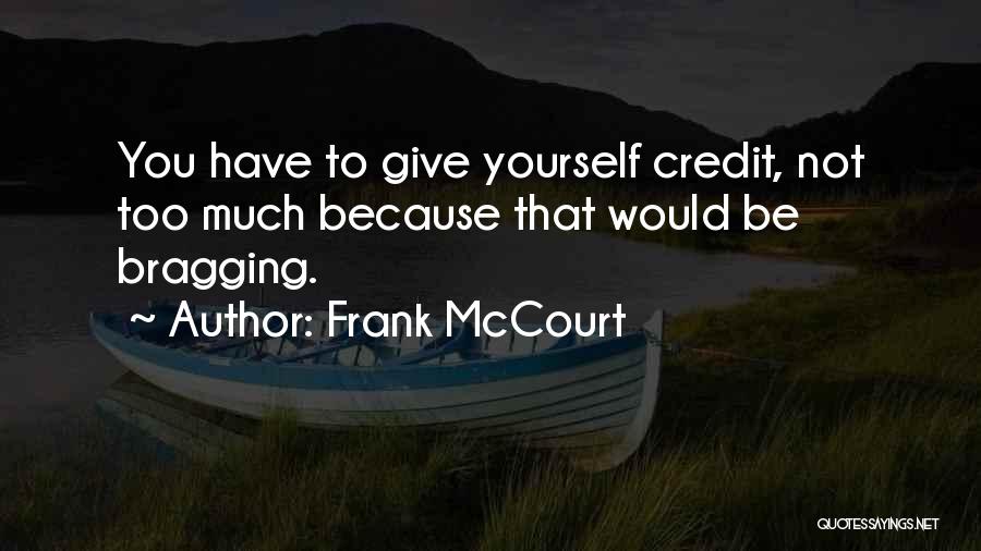 Frank McCourt Quotes: You Have To Give Yourself Credit, Not Too Much Because That Would Be Bragging.