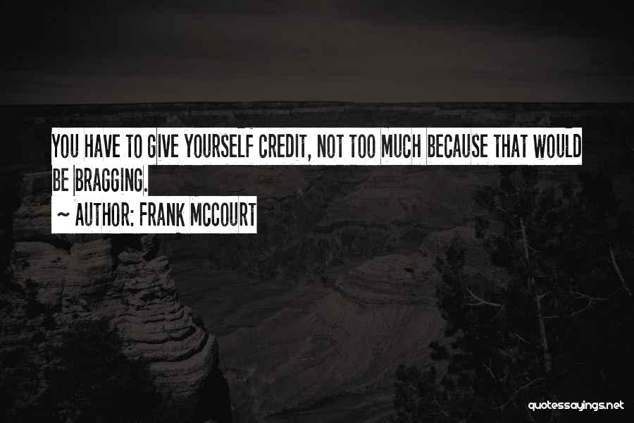 Frank McCourt Quotes: You Have To Give Yourself Credit, Not Too Much Because That Would Be Bragging.