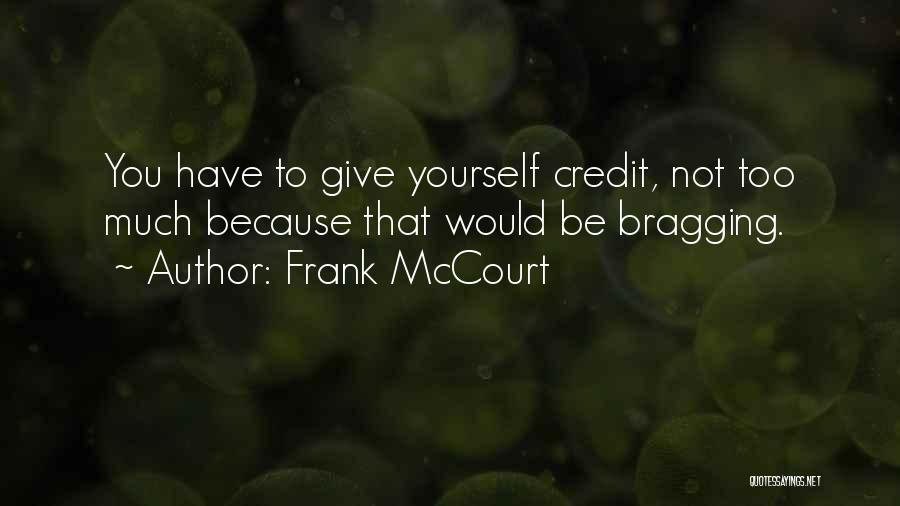 Frank McCourt Quotes: You Have To Give Yourself Credit, Not Too Much Because That Would Be Bragging.