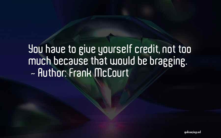Frank McCourt Quotes: You Have To Give Yourself Credit, Not Too Much Because That Would Be Bragging.