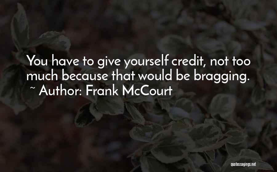 Frank McCourt Quotes: You Have To Give Yourself Credit, Not Too Much Because That Would Be Bragging.