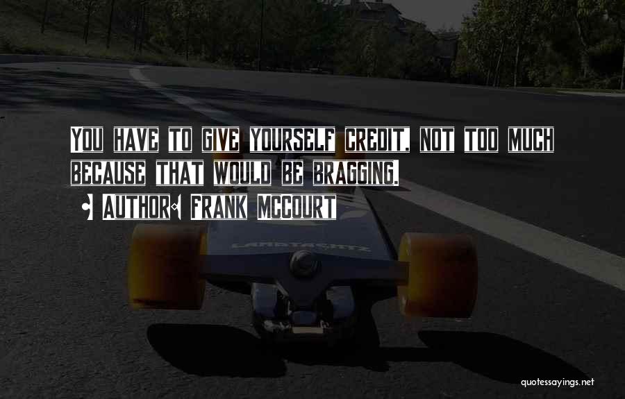 Frank McCourt Quotes: You Have To Give Yourself Credit, Not Too Much Because That Would Be Bragging.