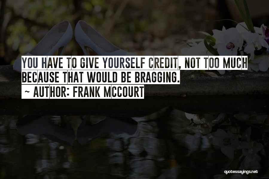 Frank McCourt Quotes: You Have To Give Yourself Credit, Not Too Much Because That Would Be Bragging.