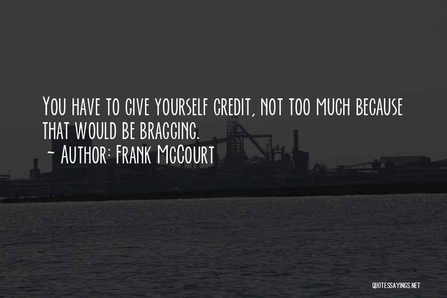 Frank McCourt Quotes: You Have To Give Yourself Credit, Not Too Much Because That Would Be Bragging.