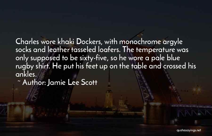 Jamie Lee Scott Quotes: Charles Wore Khaki Dockers, With Monochrome Argyle Socks And Leather Tasseled Loafers. The Temperature Was Only Supposed To Be Sixty-five,