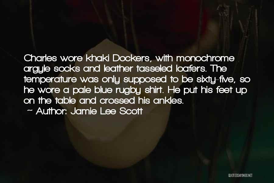 Jamie Lee Scott Quotes: Charles Wore Khaki Dockers, With Monochrome Argyle Socks And Leather Tasseled Loafers. The Temperature Was Only Supposed To Be Sixty-five,