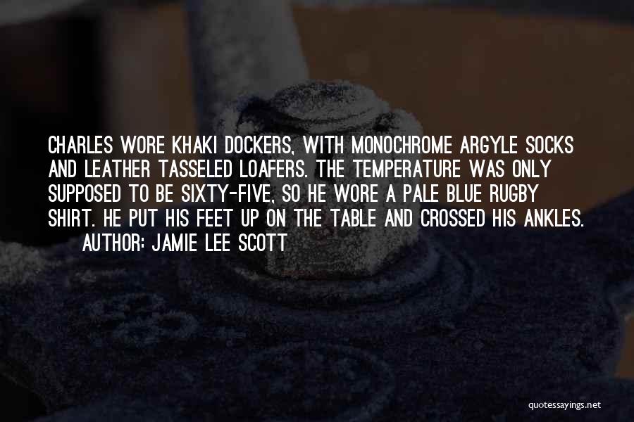 Jamie Lee Scott Quotes: Charles Wore Khaki Dockers, With Monochrome Argyle Socks And Leather Tasseled Loafers. The Temperature Was Only Supposed To Be Sixty-five,